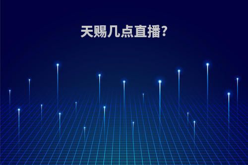 天赐几点直播?