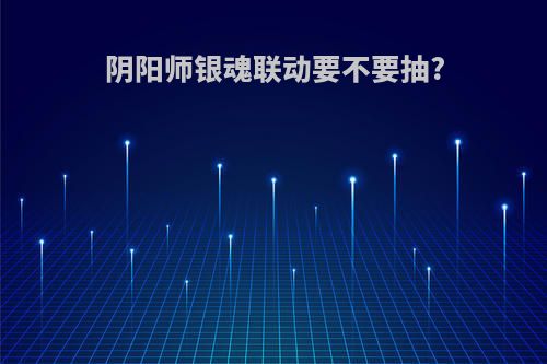 阴阳师银魂联动要不要抽?
