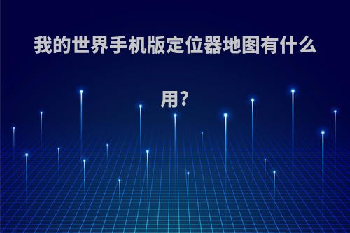 我的世界手机版定位器地图有什么用?