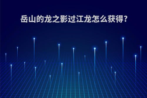 岳山的龙之影过江龙怎么获得?