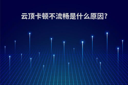 云顶卡顿不流畅是什么原因?