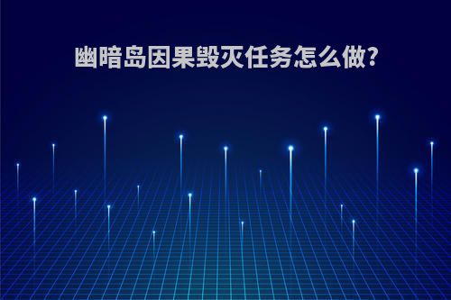 幽暗岛因果毁灭任务怎么做?