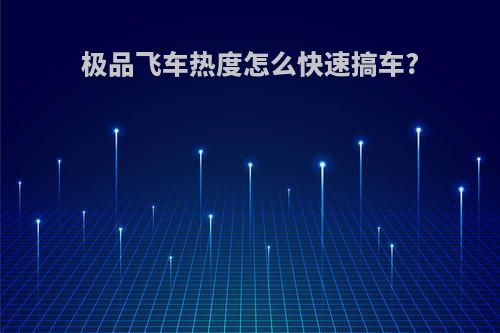 极品飞车热度怎么快速搞车?