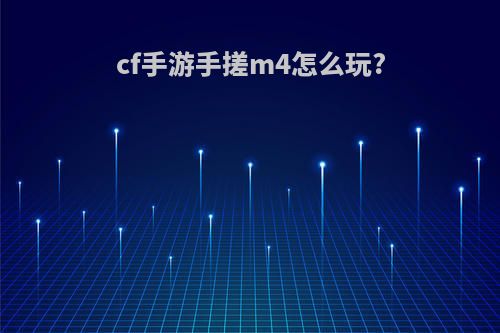 cf手游手搓m4怎么玩?