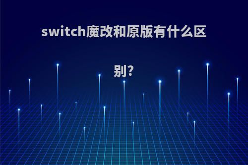switch魔改和原版有什么区别?