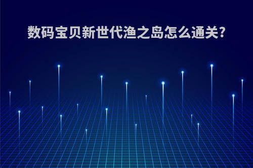 数码宝贝新世代渔之岛怎么通关?