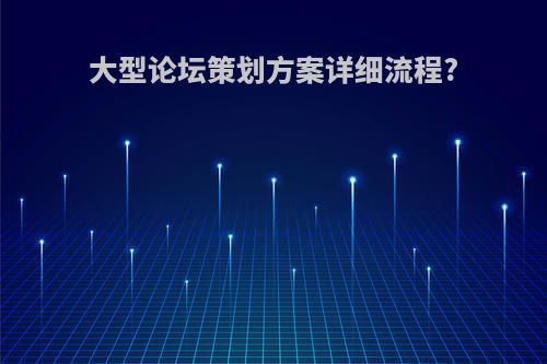 大型论坛策划方案详细流程?