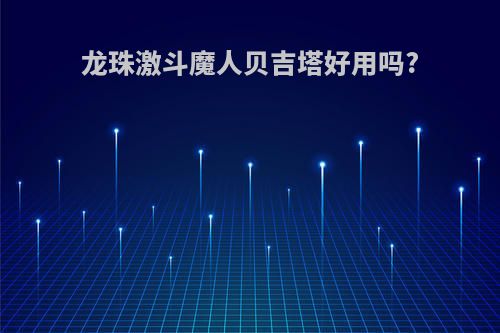 龙珠激斗魔人贝吉塔好用吗?