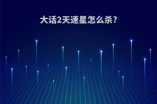 大话2天速星怎么杀?