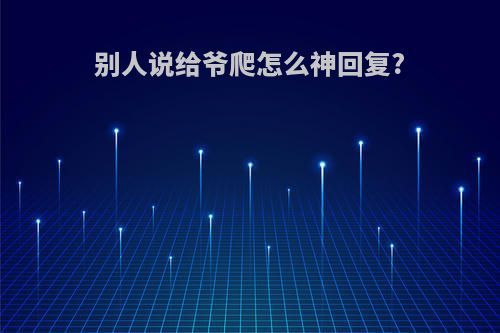 别人说给爷爬怎么神回复?