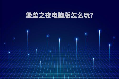 堡垒之夜电脑版怎么玩?