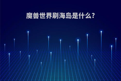 魔兽世界刷海岛是什么?