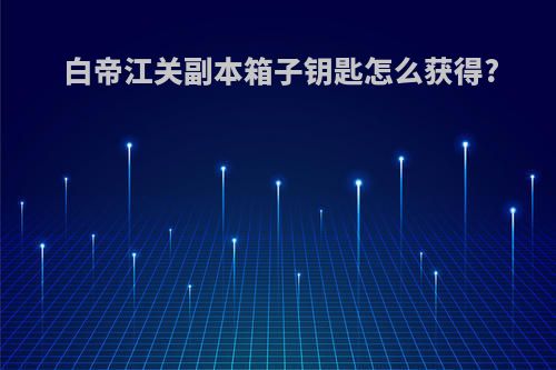 白帝江关副本箱子钥匙怎么获得?