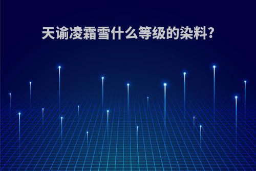 天谕凌霜雪什么等级的染料?