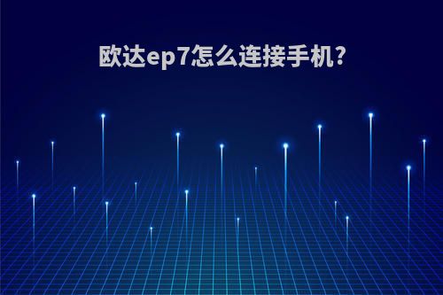 欧达ep7怎么连接手机?