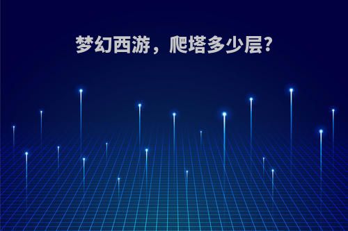 梦幻西游，爬塔多少层?