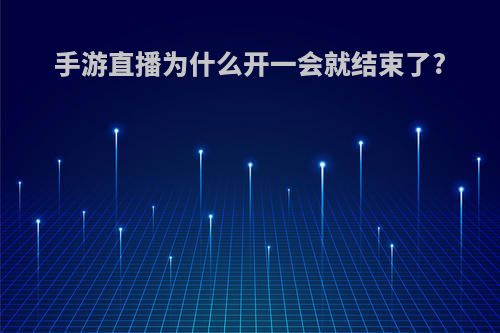手游直播为什么开一会就结束了?