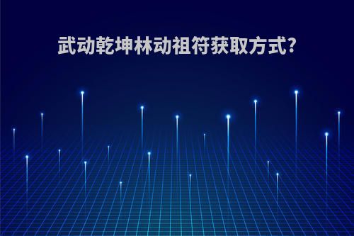 武动乾坤林动祖符获取方式?