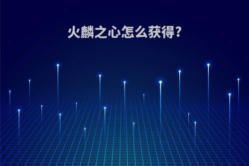 火麟之心怎么获得?
