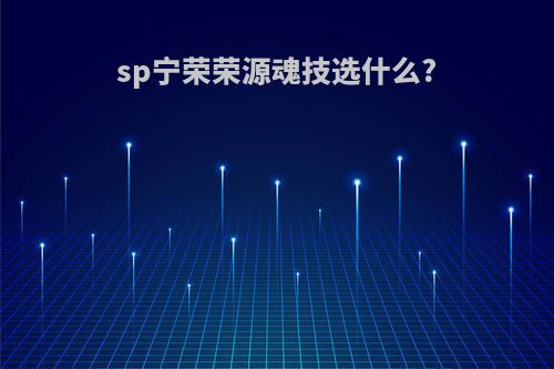 sp宁荣荣源魂技选什么?