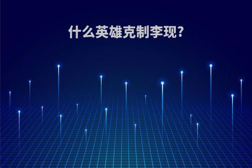 什么英雄克制李现?