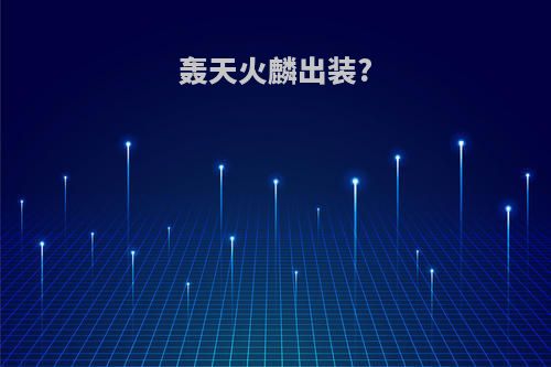 轰天火麟出装?