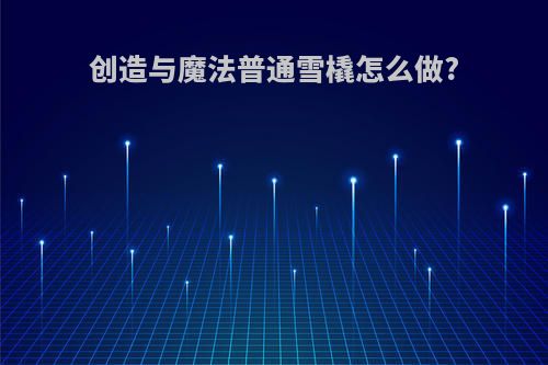 创造与魔法普通雪橇怎么做?