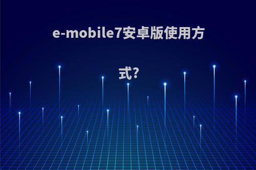 e-mobile7安卓版使用方式?