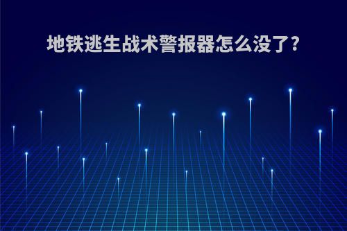 地铁逃生战术警报器怎么没了?