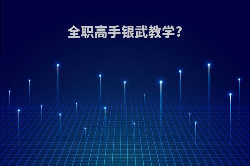 全职高手银武教学?