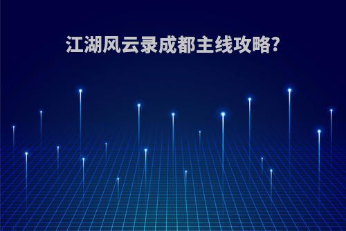 江湖风云录成都主线攻略?