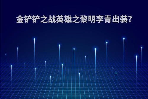 金铲铲之战英雄之黎明李青出装?