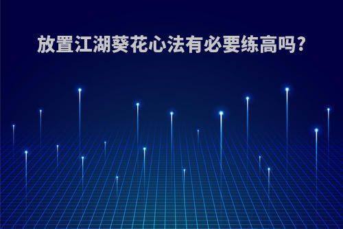 放置江湖葵花心法有必要练高吗?