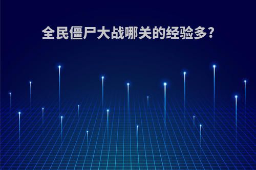 全民僵尸大战哪关的经验多?