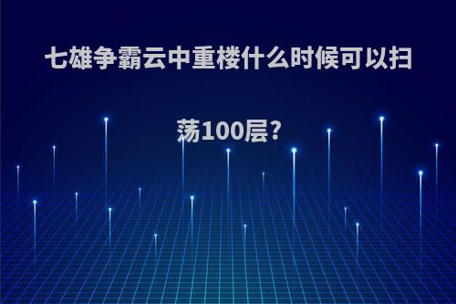 七雄争霸云中重楼什么时候可以扫荡100层?