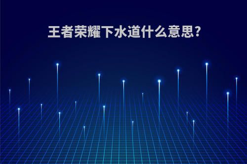 王者荣耀下水道什么意思?