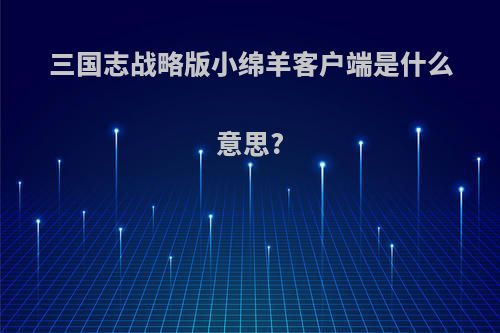 三国志战略版小绵羊客户端是什么意思?