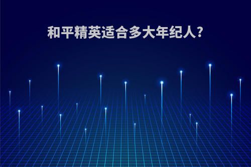和平精英适合多大年纪人?