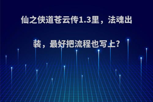 仙之侠道苍云传1.3里，法魂出装，最好把流程也写上?