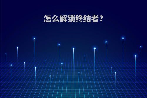 怎么解锁终结者?