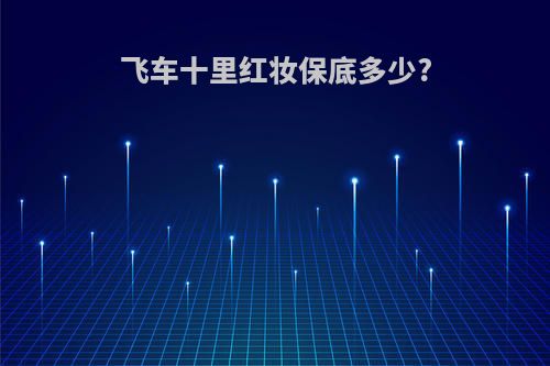 飞车十里红妆保底多少?