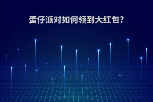 蛋仔派对如何领到大红包?