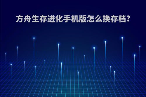 方舟生存进化手机版怎么换存档?