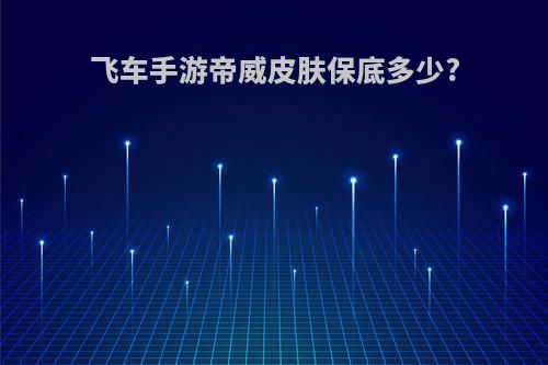 飞车手游帝威皮肤保底多少?
