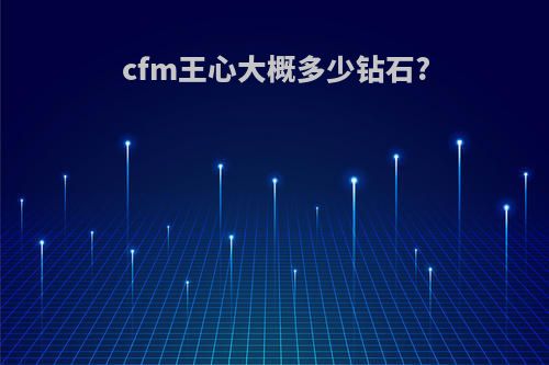 cfm王心大概多少钻石?