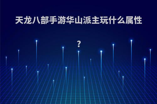 天龙八部手游华山派主玩什么属性?