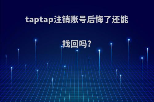 taptap注销账号后悔了还能找回吗?
