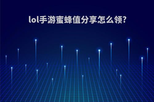 lol手游蜜蜂值分享怎么领?