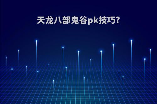 天龙八部鬼谷pk技巧?