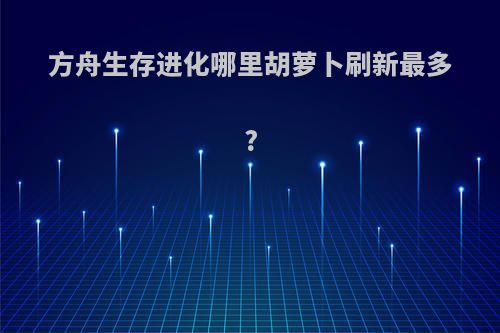 方舟生存进化哪里胡萝卜刷新最多?